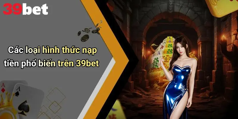 Nạp Tiền 39bet: Hướng Dẫn Chi Tiết, Kinh Nghiệm Và Lưu Ý Quan Trọng 3 Các loại hình thức nạp tiền phổ biến trên 39bet