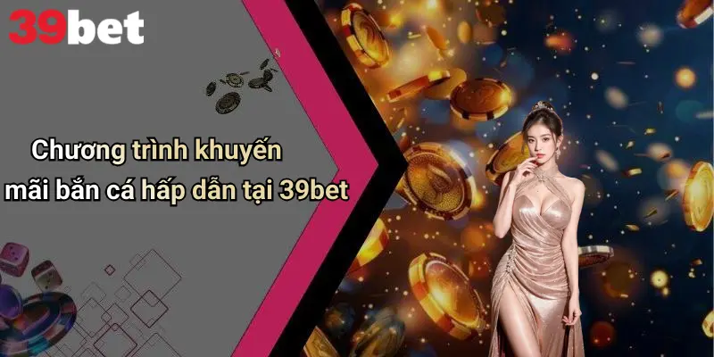 Bắn Cá 39bet 4 Chương trình khuyến mãi bắn cá hấp dẫn tại 39bet
