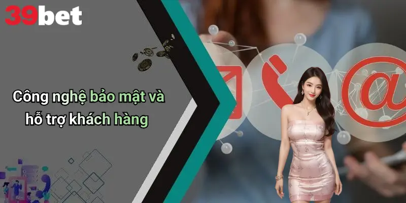 Công nghệ bảo mật và hỗ trợ khách hàng