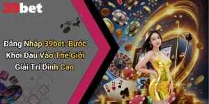 Đăng Nhập 39bet: Bước Khởi Đầu Vào Thế Giới Giải Trí Đỉnh Cao