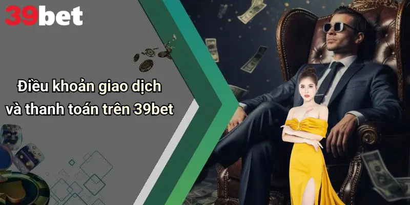 Điều khoản giao dịch và thanh toán trên 39bet