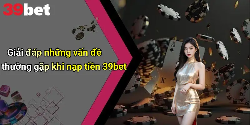 Nạp Tiền 39bet: Hướng Dẫn Chi Tiết, Kinh Nghiệm Và Lưu Ý Quan Trọng 4 Giải đáp những vấn đề thường gặp khi nạp tiền 39bet