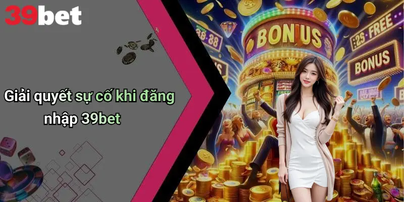 Đăng Nhập 39bet: Bước Khởi Đầu Vào Thế Giới Giải Trí Đỉnh Cao 4 Giải quyết sự cố khi đăng nhập 39bet