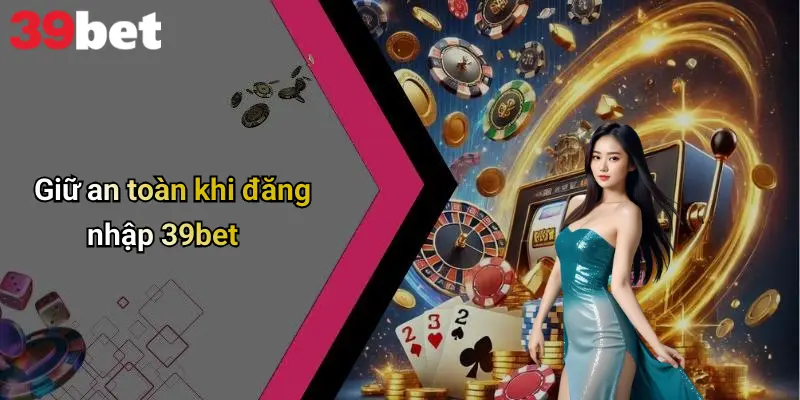 Đăng Nhập 39bet: Bước Khởi Đầu Vào Thế Giới Giải Trí Đỉnh Cao 5 Giữ an toàn khi đăng nhập 39bet