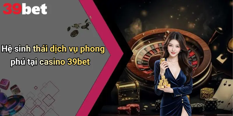 Hệ sinh thái dịch vụ phong phú tại casino 39bet