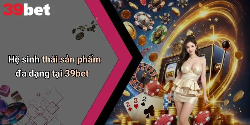 Đăng Ký 39bet: Hướng Dẫn Mở Tài Khoản Nhanh Gọn, Tiện Lợi 5 Hệ sinh thái sản phẩm đa dạng tại 39bet