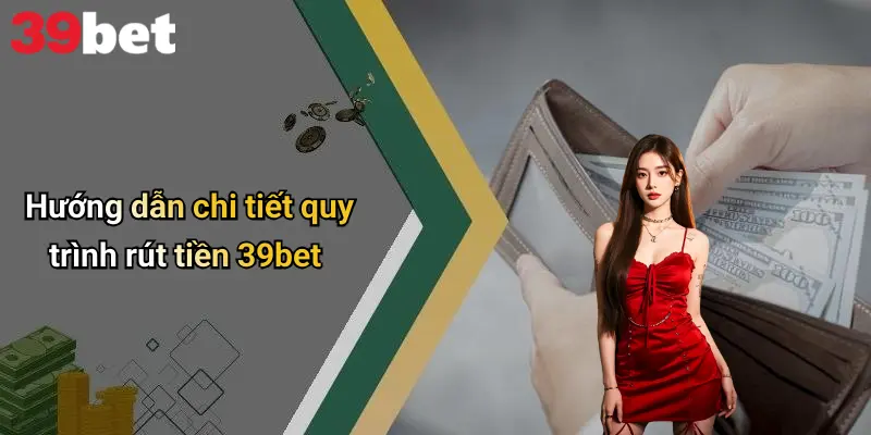 Hướng dẫn chi tiết quy trình rút tiền 39bet