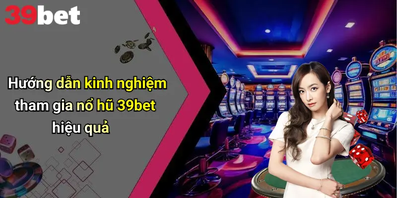 Hướng dẫn kinh nghiệm tham gia nổ hũ 39bet hiệu quả