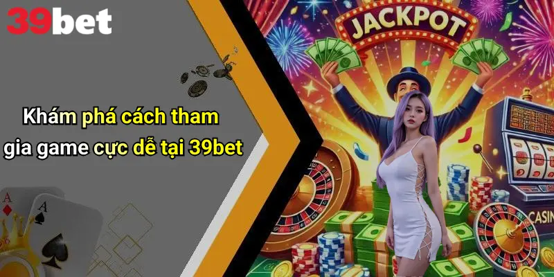 39BET 5 Khám phá cách tham gia game cực dễ tại 39bet