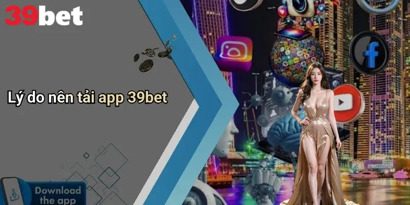 Lý do nên tải app 39bet