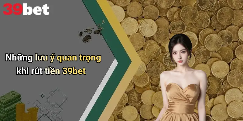 Những lưu ý quan trọng khi rút tiền 39bet