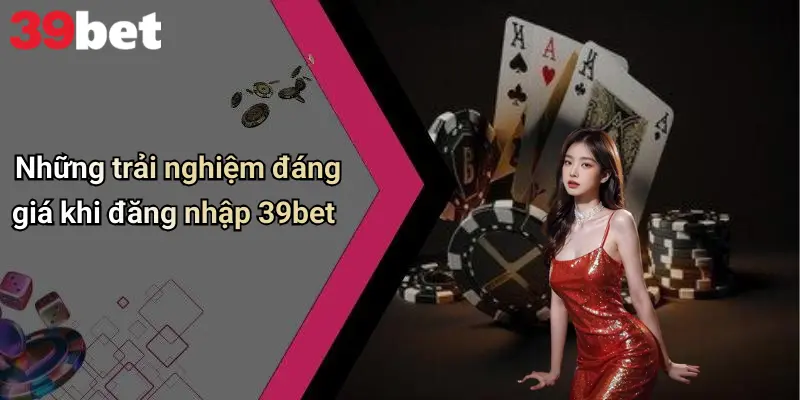 Đăng Nhập 39bet: Bước Khởi Đầu Vào Thế Giới Giải Trí Đỉnh Cao 3 Những trải nghiệm đáng giá khi đăng nhập 39bet