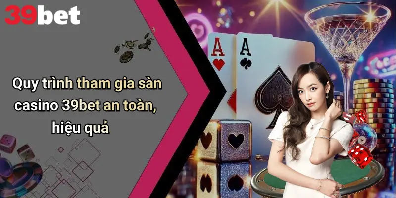 Quy trình tham gia sàn casino 39bet an toàn, hiệu quả
