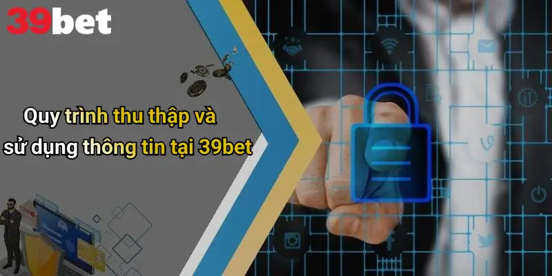 Quy trình thu thập và sử dụng thông tin tại 39bet