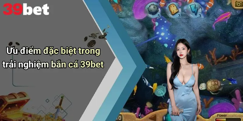 Bắn Cá 39bet 2 Ưu điểm đặc biệt trong trải nghiệm bắn cá 39bet